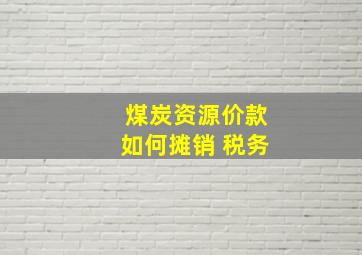 煤炭资源价款如何摊销 税务